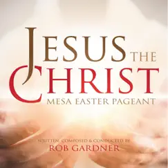 Jesus the Christ: Mesa Easter Pageant by Rob Gardner album reviews, ratings, credits