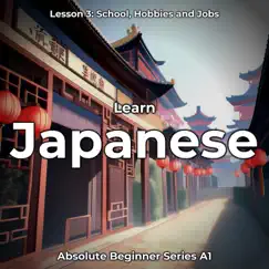 Learn Japanese Lesson 3: School, Hobbies and Jobs (Absolute Beginner Series A1) by Japanese Languagecast album reviews, ratings, credits