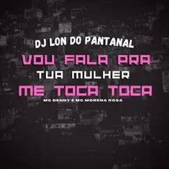 Vou Fala Pra Tu Mulher, Me Toca Toca (feat. Mc Denny & Mc Morena Rosa) Song Lyrics