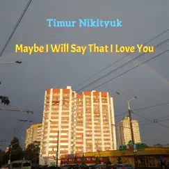Maybe I Will Say That I Love You - Single by Timur Nikityuk album reviews, ratings, credits