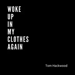 Woke Up In My Clothes Again - Single by Tom Hackwood album reviews, ratings, credits