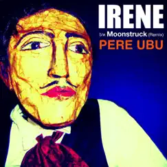 Irene / Moonstruck (Remix) - Single by Pere Ubu album reviews, ratings, credits