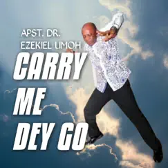 Carry Me Dey Go - Single by Apst Dr Ezekiel Umoh album reviews, ratings, credits