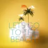 Lets Go To the Beach - Single album lyrics, reviews, download