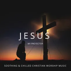Jesus My Protector - Soothing & Chilled Christian Worship Music by Various Artists album reviews, ratings, credits