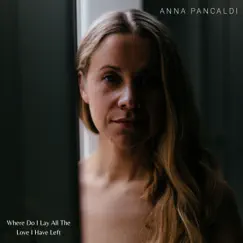 Where Do I Lay All The Love I Have Left - Single by Anna Pancaldi album reviews, ratings, credits