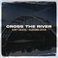 Cross the River (feat. Blessing Offor) - Single by Kory Caudill album reviews, ratings, credits