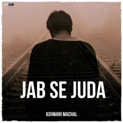 Jab Se Juda - Single by Ashwani Machal & Music World album reviews, ratings, credits