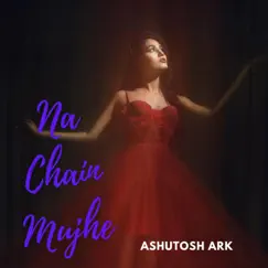 Na Chain Mujhe - Single by Ashutosh Ark album reviews, ratings, credits