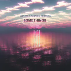 Some Things - Single by Xzyko & ANDRES:HERRERA album reviews, ratings, credits