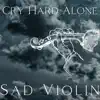 Sad Violin Music - Cry Hard Alone album lyrics, reviews, download