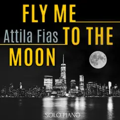 Fly Me To the Moon (Solo Piano) - Single by Attila Fias album reviews, ratings, credits