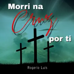Morri na Cruz por Ti - Single by Rogerio Luís album reviews, ratings, credits