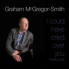 I could have cried over you (Radio Edit) - Single by Graham McGregor-Smith album reviews, ratings, credits