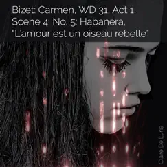 Bizet: Carmen, WD 31, Act 1, Scene 4, No. 5: Habanera, “L’amour est un oiseau rebelle” - Single by Claire De Lune album reviews, ratings, credits