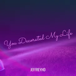 You Decorated My Life - Single by JeffreyHD album reviews, ratings, credits