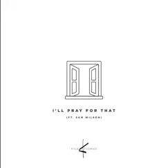 I'll Pray for That (feat. Sam Wilson) - Single by Kyle Thomas album reviews, ratings, credits