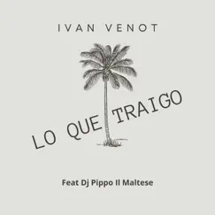 Lo Que Traigo - Single (feat. DJ Pippo Il Maltese) - Single by Ivan Venot album reviews, ratings, credits