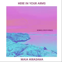 Here in Your Arms (Robin Lynch Remix) [Remixes] - Single by Maia Hirasawa album reviews, ratings, credits