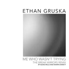 Me Who Wasn't Trying (Break Mirrors Remix by Blake Mills & Shawn Everett) - Single by Ethan Gruska album reviews, ratings, credits