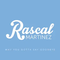Why You Gotta Say Goodbye - Single by Rascal Martinez album reviews, ratings, credits