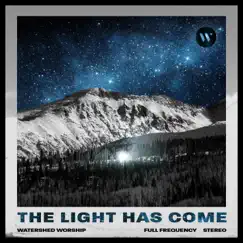 The Light Has Come - Single by Watershed Worship album reviews, ratings, credits