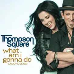 What Am I Gonna Do (Daddy's Song) - Single by Thompson Square album reviews, ratings, credits