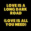 Love Is a Long Dark Road (Love Is All You Need) album lyrics, reviews, download