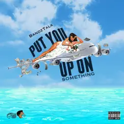 Put You Up on Somethin' - Single by Bandztalk album reviews, ratings, credits