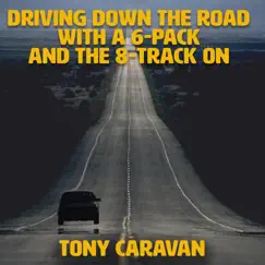 Driving Down the Road with a 6-Pack and the 8-Track On - Single by Tony Caravan album reviews, ratings, credits
