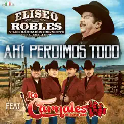 Ahí Perdimos Todo (feat. Los Carnales de Nuevo León) - Single by Eliseo Robles y Los Bárbaros del Norte album reviews, ratings, credits