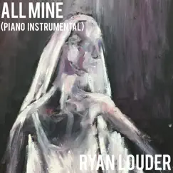 All Mine (Piano Instrumental) - Single by Ryan Louder album reviews, ratings, credits