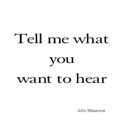 Tell Me What You Want to Hear - Single by John Masarone album reviews, ratings, credits
