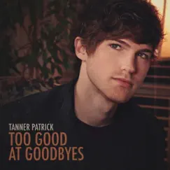 Too Good at Goodbyes - Single by Tanner Patrick album reviews, ratings, credits