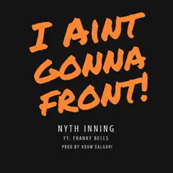 I Ain't Gonna Front (feat. Franky Bells) - Single by Nyth Inning album reviews, ratings, credits