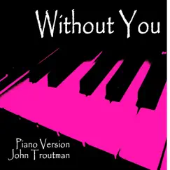 Without You (Piano Version) - Single by John Troutman album reviews, ratings, credits