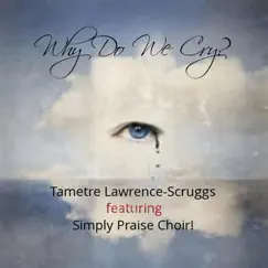 Why Do We Cry? (feat. Simply Praise Choir) - Single by Tametre Lawrence-Scruggs album reviews, ratings, credits