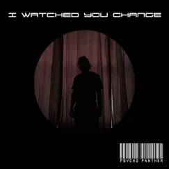 I Watched You Change - Single by Psycho Panther album reviews, ratings, credits