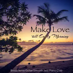 Make Love 'till Early Morning – Smooth & Sexy Jazz Music for Making Love and Kissing All Night Long by Bossa Nova Guitar Smooth Jazz Piano Club album reviews, ratings, credits