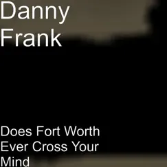 Does Fort Worth Ever Cross Your Mind - Single by Danny Franklin Hix album reviews, ratings, credits