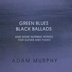 Green Blues Black Ballads and Some Normal Songs for Guitar and Piano by Adam Murphy album reviews, ratings, credits