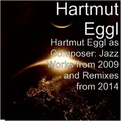 Hartmut Eggl as Composer: Jazz Works from 2009 and Remixes from 2014 by Hartmut Eggl album reviews, ratings, credits
