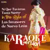 Ni Que Tuvieras Tanta Suerte (In the Style of Los Invasores De Nuevo Leon) [Karaoke Version] song lyrics