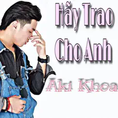 Hãy Trao Cho Anh - Single by Aki Khoa album reviews, ratings, credits