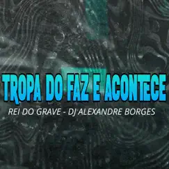 Tropa do Faz e Acontece - Single by DJ ALEXANDRE BORGES & Rei Do Grave album reviews, ratings, credits