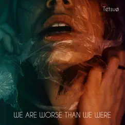 We Are Worse Than We Were - Single by Tetsuø album reviews, ratings, credits