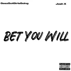 Bet You Will - Single by GEEZGOTGIRLSGOING & Josh X album reviews, ratings, credits