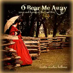 O Bear Me Away: Songs and Hymns of the Civil War by Kristin Ballance album reviews, ratings, credits