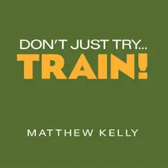 Don't Just Try... Train! by Matthew Kelly album reviews, ratings, credits