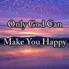Only God Can Make You Happy - Single album lyrics, reviews, download